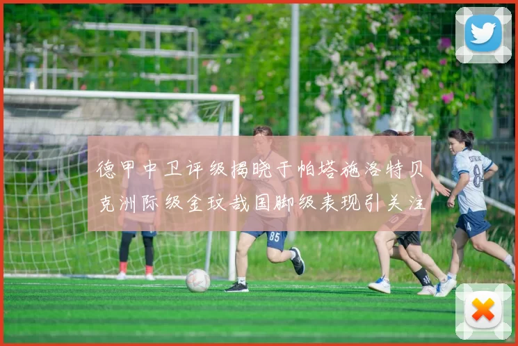 德甲中卫评级揭晓于帕塔施洛特贝克洲际级金玟哉国脚级表现引关注