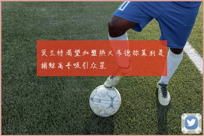 莫兰特渴望加盟热火韦德称莱利是捕鲸高手吸引众星