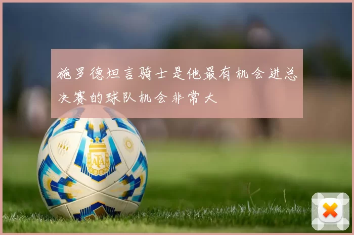 施罗德坦言骑士是他最有机会进总决赛的球队机会非常大