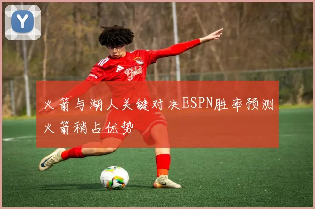 火箭与湖人关键对决ESPN胜率预测火箭稍占优势