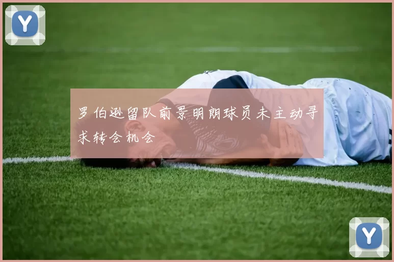 罗伯逊留队前景明朗球员未主动寻求转会机会