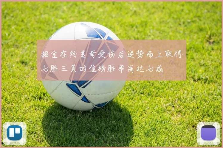 掘金在约基奇受伤后逆势而上取得七胜三负的佳绩胜率高达七成