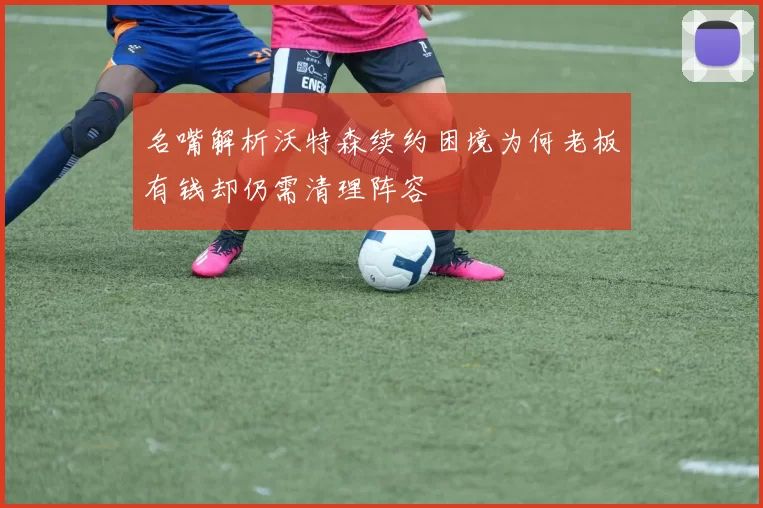 名嘴解析沃特森续约困境为何老板有钱却仍需清理阵容