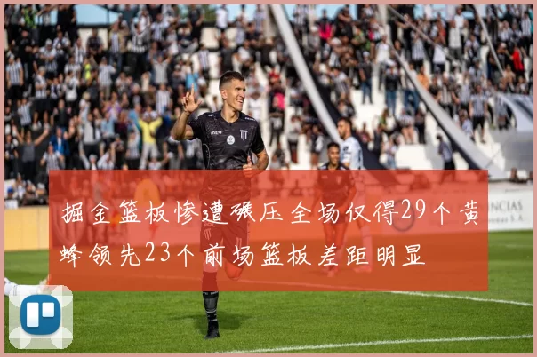 掘金篮板惨遭碾压全场仅得29个黄蜂领先23个前场篮板差距明显